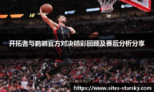 开拓者与鹈鹕官方对决精彩回顾及赛后分析分享
